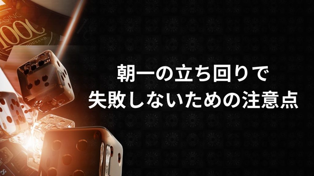 朝一の立ち回りで失敗しないための注意点